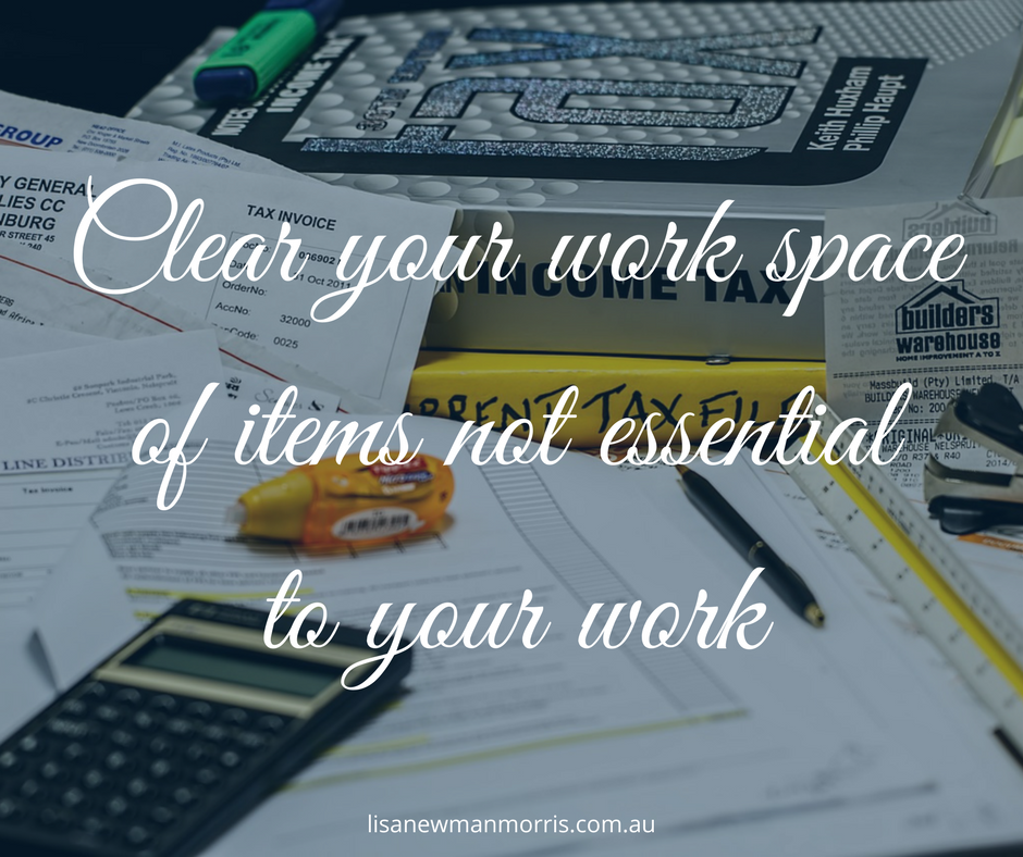 Clear your work space of items not essential to your work